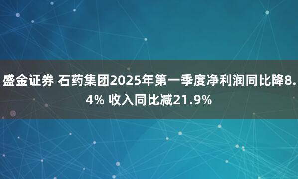 盛金证券 石药集团2025年第一季度净利润同比降8.4% 收入同比减21.9%