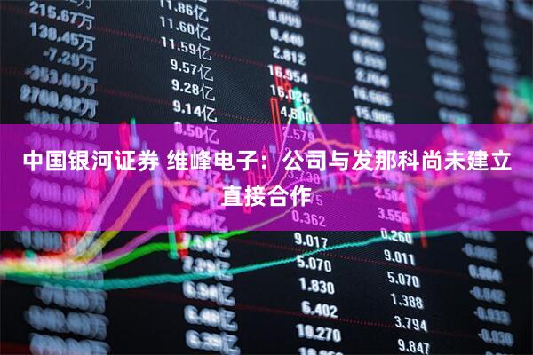 中国银河证券 维峰电子：公司与发那科尚未建立直接合作