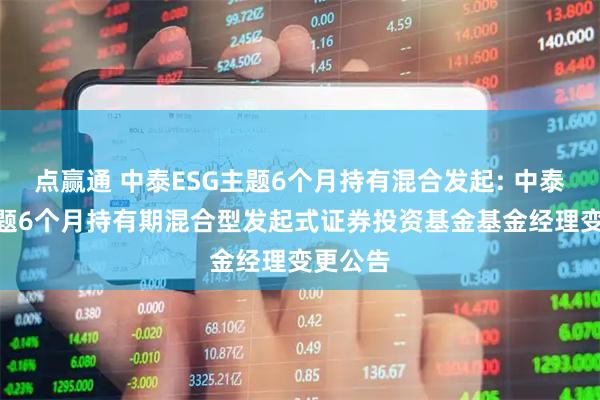 点赢通 中泰ESG主题6个月持有混合发起: 中泰ESG主题6个月持有期混合型发起式证券投资基金基金经理变更公告