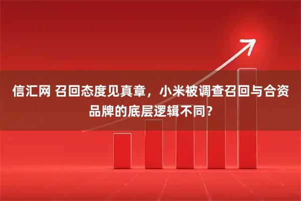 信汇网 召回态度见真章，小米被调查召回与合资品牌的底层逻辑不同？