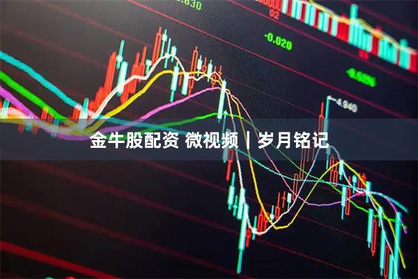 金牛股配资 微视频｜岁月铭记