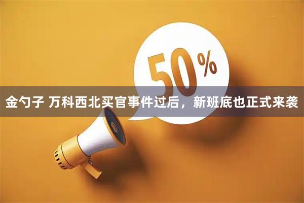 金勺子 万科西北买官事件过后，新班底也正式来袭