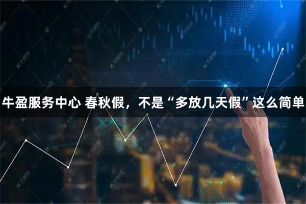 牛盈服务中心 春秋假，不是“多放几天假”这么简单