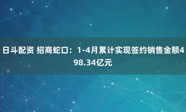 日斗配资 招商蛇口：1-4月累计实现签约销售金额498.34亿元
