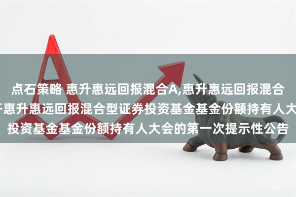 点石策略 惠升惠远回报混合A,惠升惠远回报混合C: 关于以通讯方式召开惠升惠远回报混合型证券投资基金基金份额持有人大会的第一次提示性公告