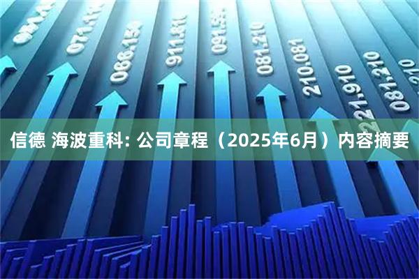 信德 海波重科: 公司章程（2025年6月）内容摘要