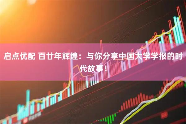 启点优配 百廿年辉煌：与你分享中国大学学报的时代故事！
